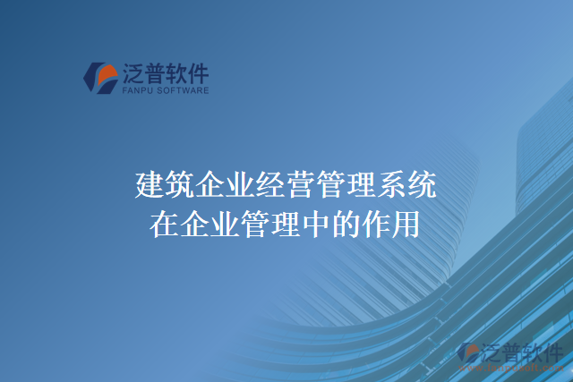 建筑企業(yè)經(jīng)營(yíng)管理系統(tǒng)在企業(yè)管理中的作用