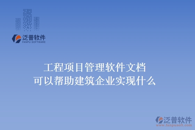 工程項(xiàng)目管理軟件文檔可以幫助建筑企業(yè)實(shí)現(xiàn)什么