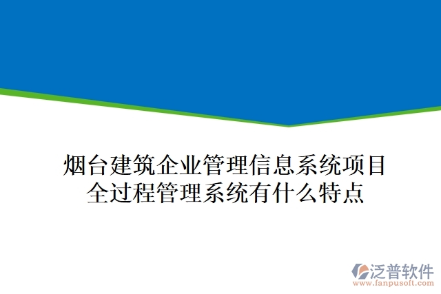 煙臺(tái)建筑企業(yè)管理信息系統(tǒng)項(xiàng)目全過(guò)程管理系統(tǒng)有什么特點(diǎn)