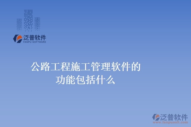 公路工程施工管理軟件的功能包括什么