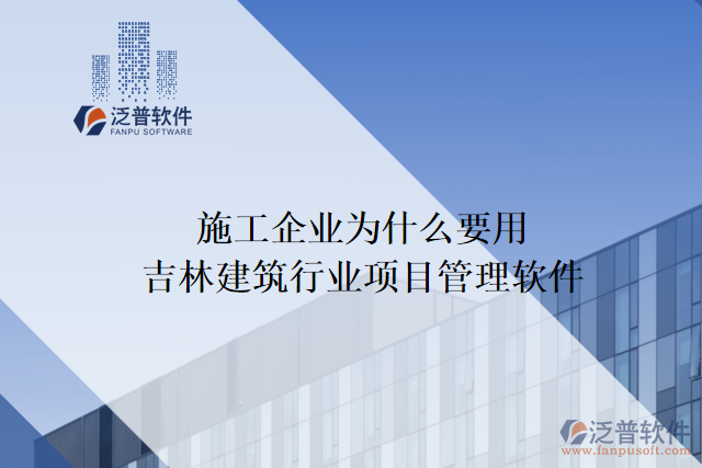 施工企業(yè)為什么要用吉林建筑行業(yè)項目管理軟件