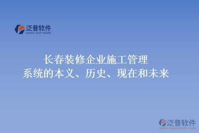 長春裝修企業(yè)施工管理系統(tǒng)的本義、歷史、現(xiàn)在和未來