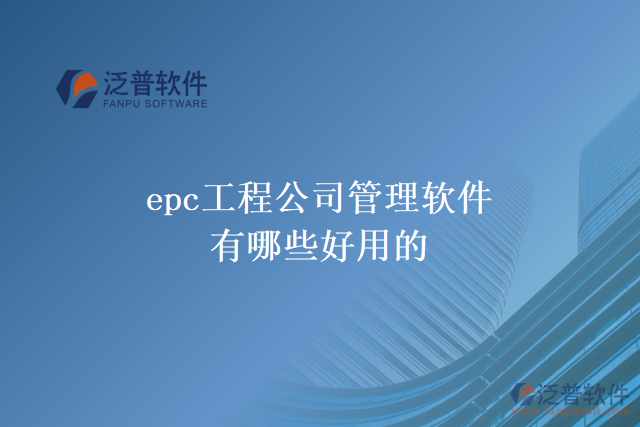 epc工程公司管理軟件有哪些好用的