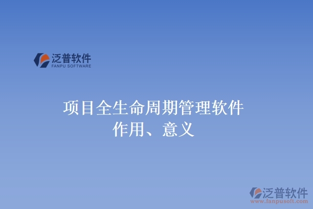 項(xiàng)目全生命周期管理軟件作用、意義