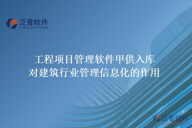 工程項目管理軟件甲供入庫對建筑行業(yè)管理信息化的作用