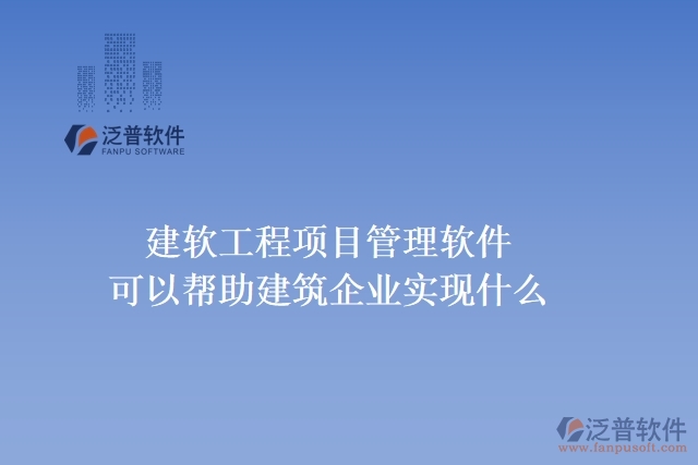 建軟工程項目管理軟件可以幫助建筑企業(yè)實現(xiàn)什么