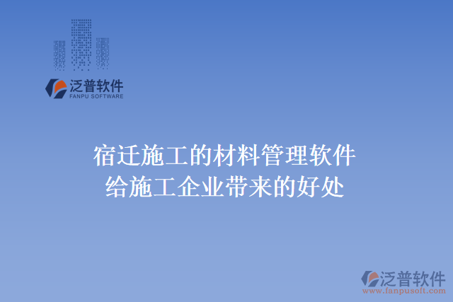 宿遷施工的材料管理軟件給施工企業(yè)帶來(lái)什么好處