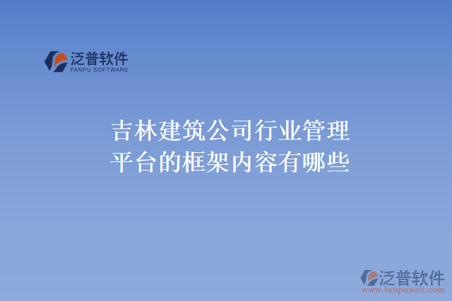 吉林建筑公司行業(yè)管理平臺(tái)的框架內(nèi)容有哪些