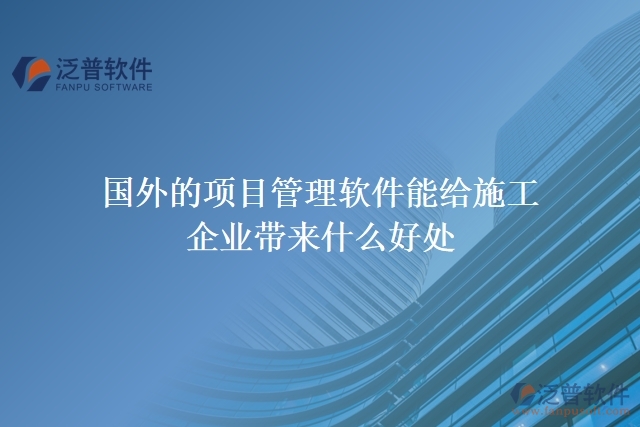 國外的項目管理軟件能給施工企業(yè)帶來什么好處