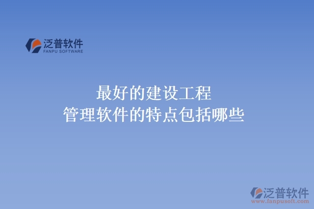  最好的建設工程管理軟件的特點包括哪些