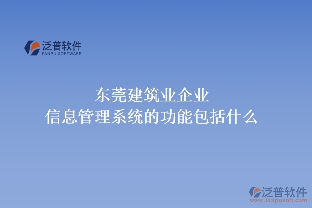 東莞建筑業(yè)企業(yè)信息管理系統(tǒng)的功能包括什么