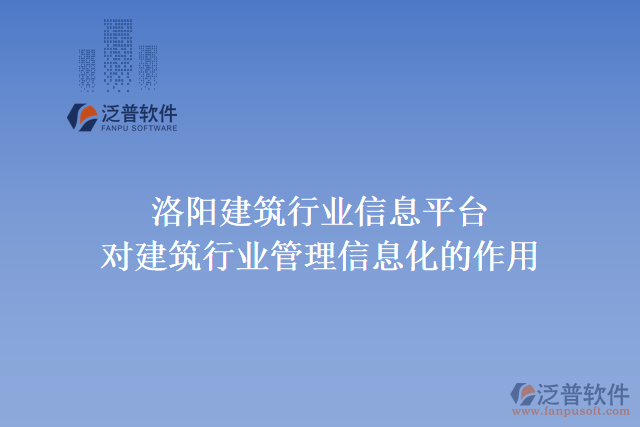 洛陽(yáng)建筑行業(yè)信息平臺(tái)對(duì)建筑行業(yè)管理信息化的作用