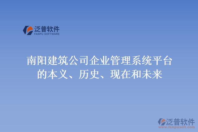 南陽(yáng)建筑公司企業(yè)管理系統(tǒng)平臺(tái)的本義、歷史、現(xiàn)在和未來(lái)