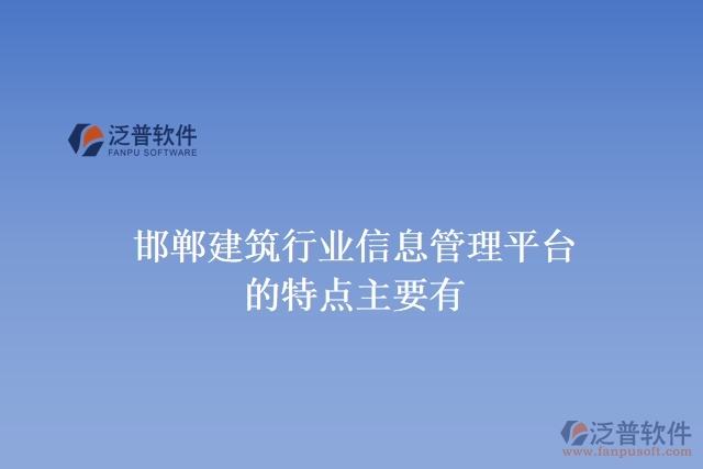 邯鄲建筑行業(yè)信息管理平臺的特點(diǎn)主要有