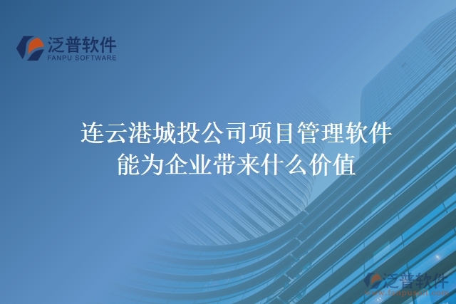 連云港城投公司項目管理軟件能為企業(yè)帶來什么價值