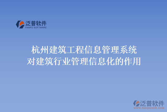  杭州建筑工程信息管理系統(tǒng)對建筑行業(yè)管理信息化的作用