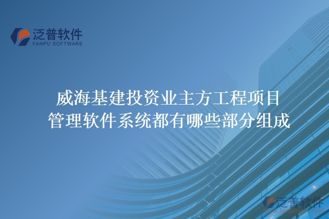 威?；ㄍ顿Y業(yè)主方工程項目管理軟件系統(tǒng)都有哪些部分組成