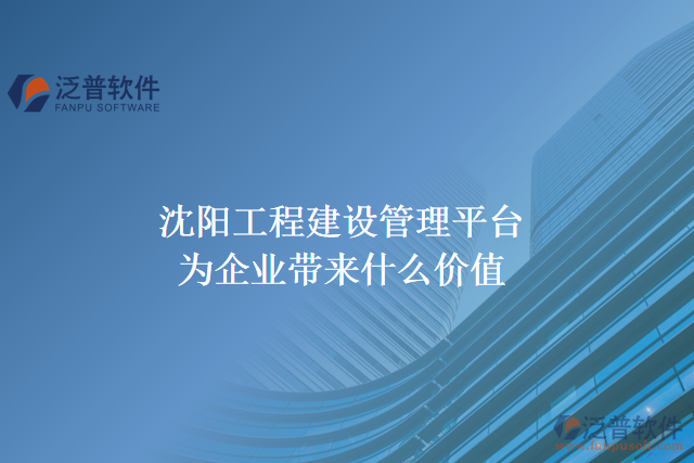 沈陽工程建設(shè)管理平臺能為企業(yè)帶來什么價值