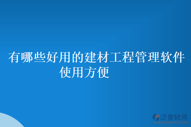 有哪些好用的建材工程管理軟件使用方便