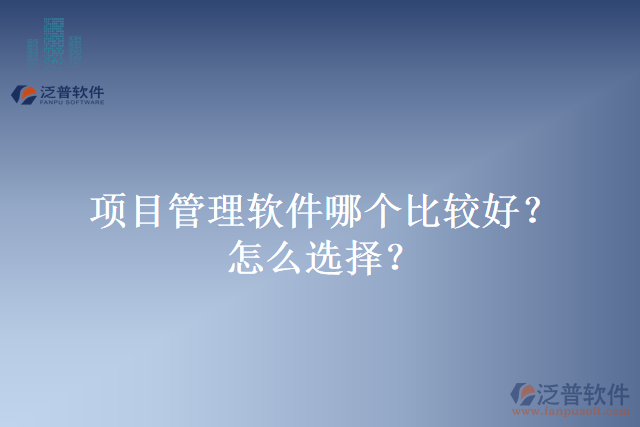 項(xiàng)目管理軟件哪個(gè)比較好？怎么選擇？