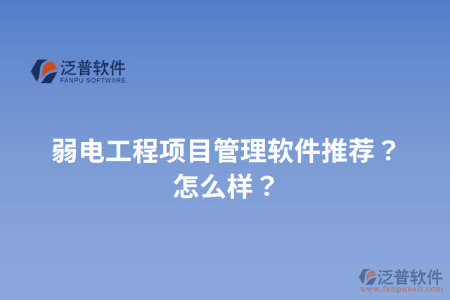 弱電工程項(xiàng)目管理軟件推薦？怎么樣？