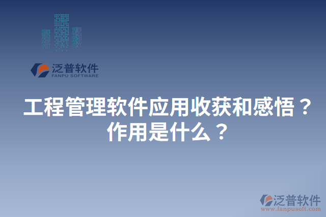 工程管理軟件應(yīng)用收獲和感悟？作用是什么？