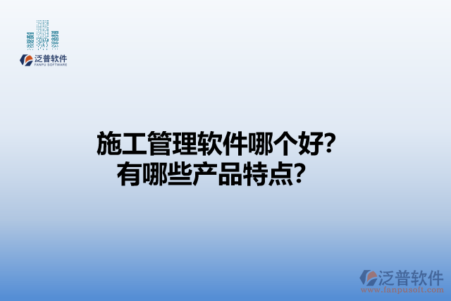 施工管理軟件哪個(gè)好？有哪些產(chǎn)品特點(diǎn)？