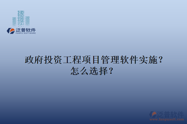 政府投資工程項目管理軟件實施？怎么選擇？