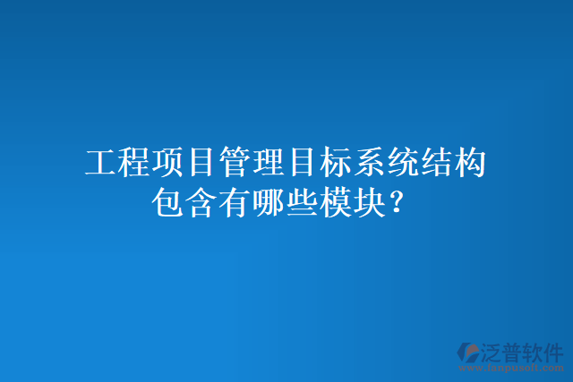 工程項目管理目標系統(tǒng)結構包含有哪些模塊？