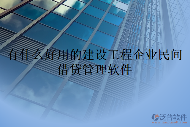 有什么好用的建設工程企業(yè)民間借貸管理軟件