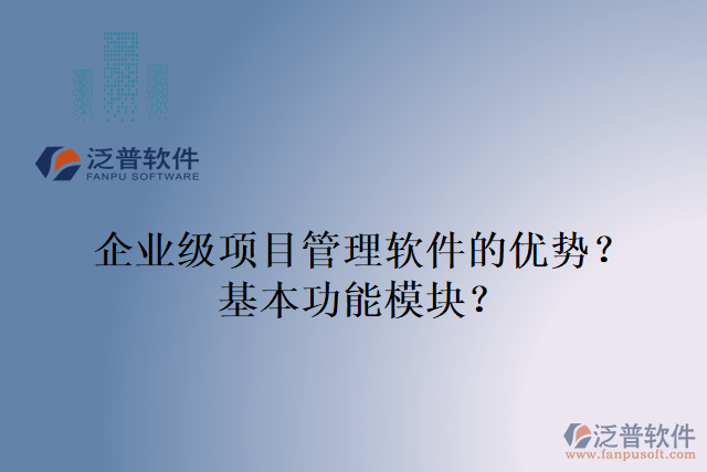 企業(yè)級項目管理軟件的優(yōu)勢？基本功能模塊？