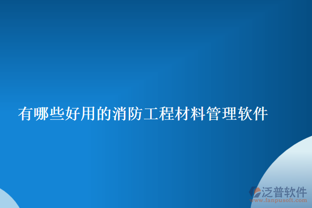 有哪些好用的消防工程材料管理軟件