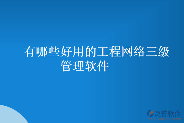 有哪些好用的工程網(wǎng)絡(luò)三級管理軟件