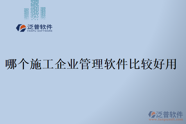 哪個(gè)施工企業(yè)管理軟件比較好用