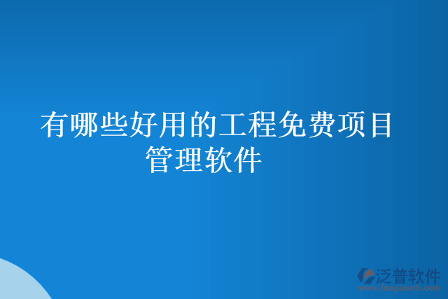 有哪些好用的工程免費(fèi)項(xiàng)目管理軟件