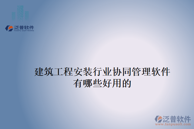 建筑工程安裝行業(yè)協(xié)同管理軟件有哪些好用的