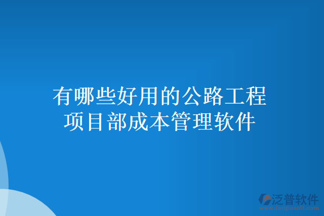 有哪些好用的公路工程項目部成本管理軟件