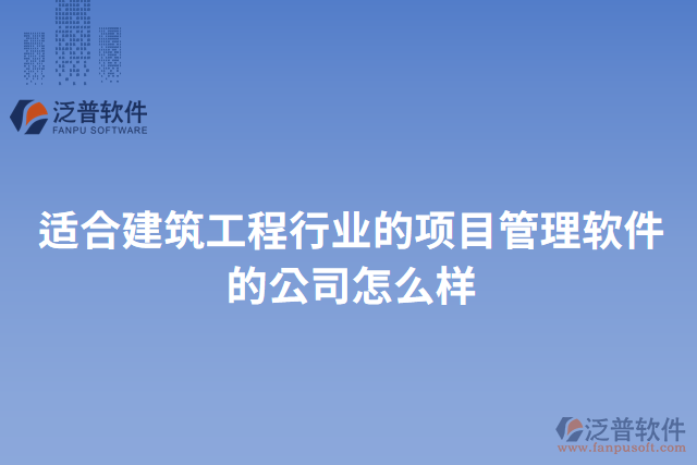 適合建筑工程行業(yè)的項目管理軟件的公司怎么樣