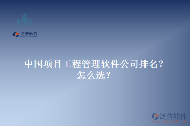 中國(guó)項(xiàng)目工程管理軟件公司排名？怎么選？