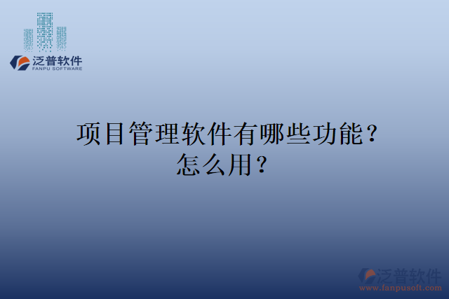 項目管理軟件有哪些功能？怎么用？