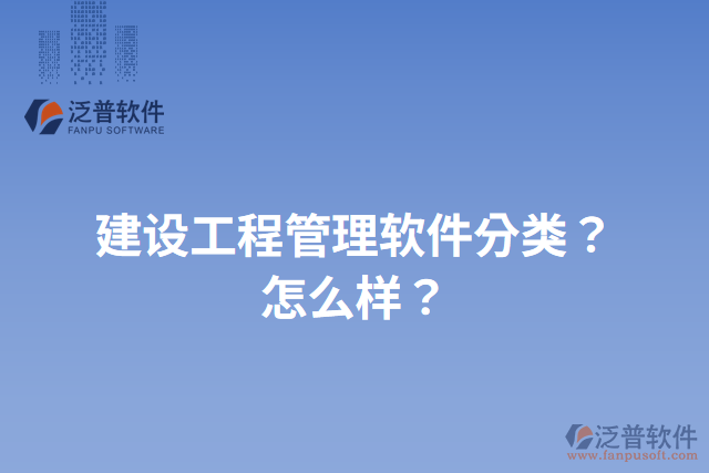 建設(shè)工程管理軟件分類？怎么樣？