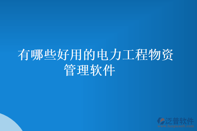 有哪些好用的電力工程物資管理軟件