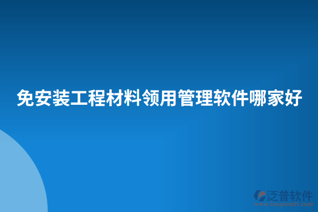 免安裝工程材料領(lǐng)用管理軟件哪家好