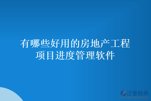 有哪些好用的房地產(chǎn)工程項目進(jìn)度管理軟件