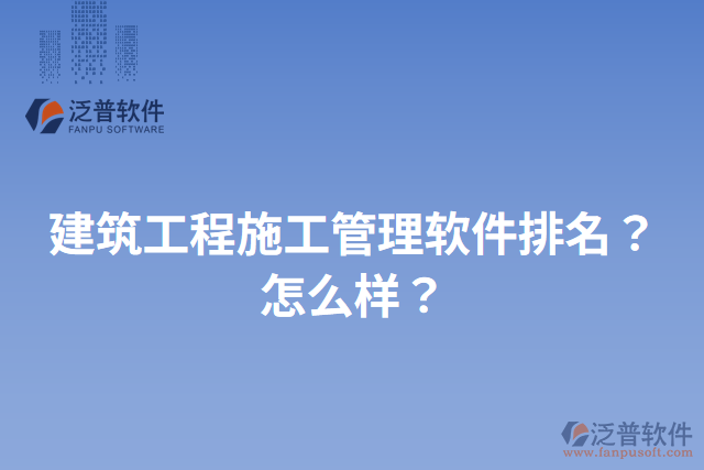 建筑工程施工管理軟件排名？怎么樣？