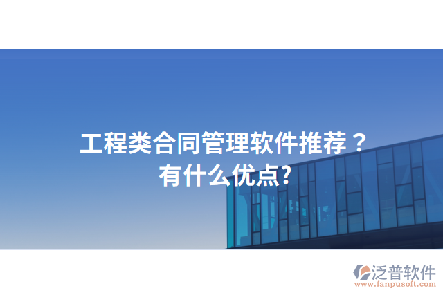 工程類合同管理軟件推薦？有什么優(yōu)點(diǎn)?