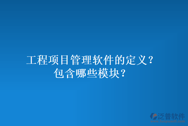 工程項(xiàng)目管理軟件的定義？包含哪些模塊？