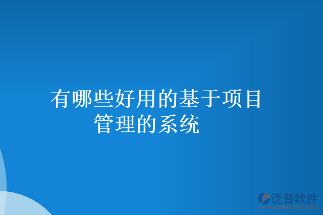 有哪些好用的基于項目管理的系統(tǒng)