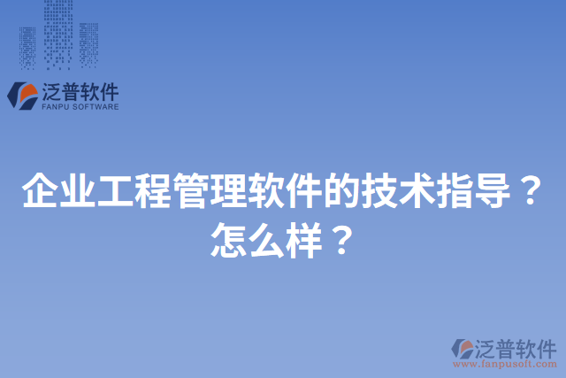 企業(yè)工程管理軟件的技術(shù)指導(dǎo)？怎么樣？