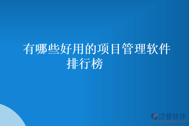 有哪些好用的項(xiàng)目管理軟件排行榜